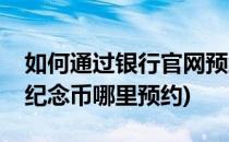 如何通过银行官网预约猴年纪念币(银行发行纪念币哪里预约)