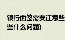 银行面签需要注意些什么(银行面签需要注意些什么问题)