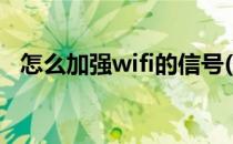 怎么加强wifi的信号(怎样加强wifi的信号)