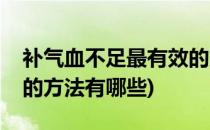 补气血不足最有效的方法(补气血不足最有效的方法有哪些)