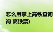 怎么用掌上高铁查询火车票余票(车票余票查询 高铁票)