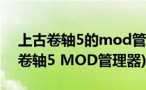 上古卷轴5的mod管理器MO该怎么用(上古卷轴5 MOD管理器)