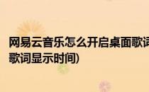 网易云音乐怎么开启桌面歌词显示(网易云音乐怎么开启桌面歌词显示时间)