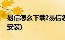 易信怎么下载?易信怎么注册?(易信怎么下载安装)