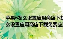 苹果6怎么设置应用商店下载免费应用不输入密码(苹果6怎么设置应用商店下载免费应用不输入密码登录)