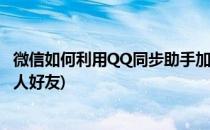 微信如何利用QQ同步助手加人(微信如何利用qq同步助手加人好友)