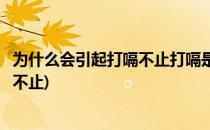 为什么会引起打嗝不止打嗝是什么原因(什么原因会导致打嗝不止)