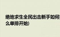 绝地求生全民出击新手如何打进排位赛前10名(绝地求生怎么单排开始)