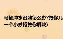 马桶冲水没劲怎么办?教你几个小妙招(马桶冲水无力怎么办?一个小妙招教你解决)