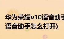 华为荣耀v10语音助手怎么打开(华为荣耀v20语音助手怎么打开)