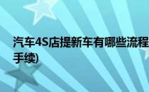 汽车4S店提新车有哪些流程(汽车4s店提新车有哪些流程和手续)