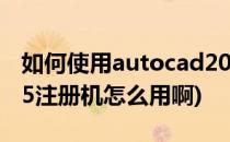 如何使用autocad2014注册机(autocad2015注册机怎么用啊)