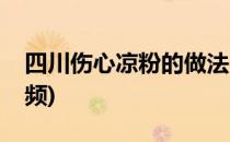 四川伤心凉粉的做法(四川伤心凉粉的做法视频)