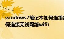 windows7笔记本如何连接到无线网络(win7笔记本电脑如何连接无线网络wifi)