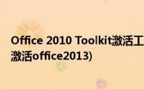 Office 2010 Toolkit激活工具下载及使用方法(toolkit如何激活office2013)