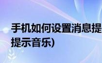 手机如何设置消息提示音(手机如何设置消息提示音乐)