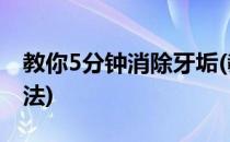 教你5分钟消除牙垢(教你5分钟消除牙垢的方法)