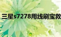 三星s7278用线刷宝救砖教程(三星s7线刷包)