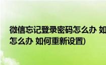 微信忘记登录密码怎么办 如何重新设置(微信忘记登录密码怎么办 如何重新设置)