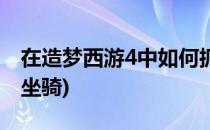 在造梦西游4中如何抓坐骑(造梦西游4怎么抓坐骑)