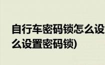 自行车密码锁怎么设置密码(自行车密码锁怎么设置密码锁)