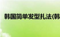 韩国简单发型扎法(韩国简单发型扎法视频)