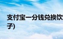 支付宝一分钱兑换饮料(支付宝一分钱兑换杯子)