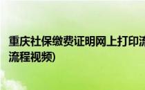 重庆社保缴费证明网上打印流程(重庆社保缴费证明网上打印流程视频)