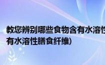 教您辨别哪些食物含有水溶性膳食纤维(教您辨别哪些食物含有水溶性膳食纤维)