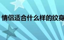 情侣适合什么样的纹身(适合情侣之间的纹身)