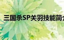 三国杀SP关羽技能简介(三国杀sp关索技能)