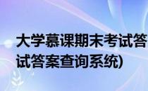 大学慕课期末考试答案查询(大学慕课期末考试答案查询系统)