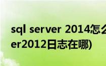 sql server 2014怎么查看日志文件(sqlserver2012日志在哪)