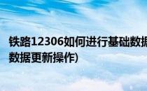 铁路12306如何进行基础数据更新(铁路12306如何进行基础数据更新操作)