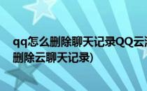 qq怎么删除聊天记录QQ云消息记录如何删除(手机qq怎么删除云聊天记录)