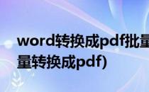 word转换成pdf批量转换教程(word怎样批量转换成pdf)