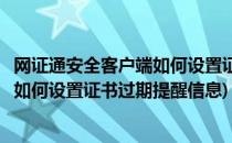 网证通安全客户端如何设置证书过期提醒(网证通安全客户端如何设置证书过期提醒信息)