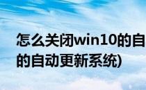 怎么关闭win10的自动更新(怎么关闭win10的自动更新系统)