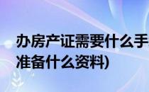 办房产证需要什么手续及证件(办房产证需要准备什么资料)