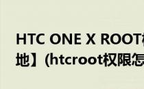 HTC ONE X ROOT权限获取教程【ROM领地】(htcroot权限怎么获取)