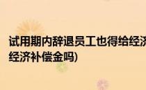 试用期内辞退员工也得给经济补偿(试用期内辞退员工也得给经济补偿金吗)