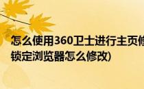 怎么使用360卫士进行主页修复并锁定浏览器主页(360卫士锁定浏览器怎么修改)