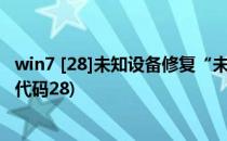 win7 [28]未知设备修复“未知设备代码28”(电脑未知设备代码28)