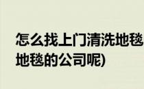 怎么找上门清洗地毯的公司(怎么找上门清洗地毯的公司呢)