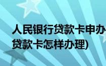 人民银行贷款卡申办流程级方法(人民银行的贷款卡怎样办理)