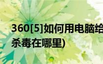 360[5]如何用电脑给手机查毒杀毒(360手机杀毒在哪里)