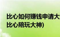 比心如何赚钱申请大神开始当陪玩(怎么通过比心陪玩大神)