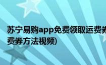 苏宁易购app免费领取运费券方法(苏宁易购app免费领取运费券方法视频)