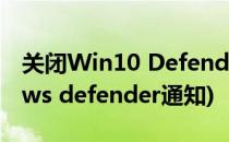 关闭Win10 Defender消息提醒(关闭windows defender通知)