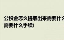 公积金怎么提取出来需要什么手续(退休公积金怎么提取出来需要什么手续)